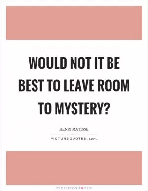 Would not it be best to leave room to mystery? Picture Quote #1