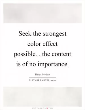 Seek the strongest color effect possible... the content is of no importance Picture Quote #1