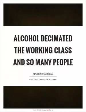 Alcohol decimated the working class and so many people Picture Quote #1