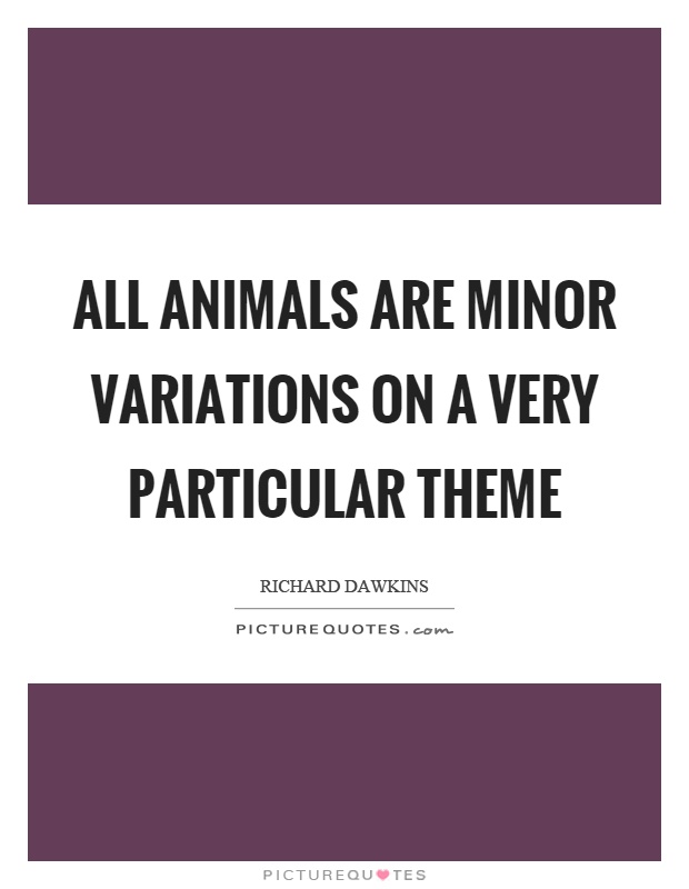All animals are minor variations on a very particular theme Picture Quote #1