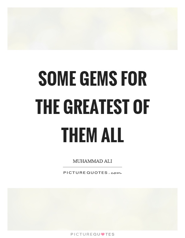 Some gems for the greatest of them all Picture Quote #1