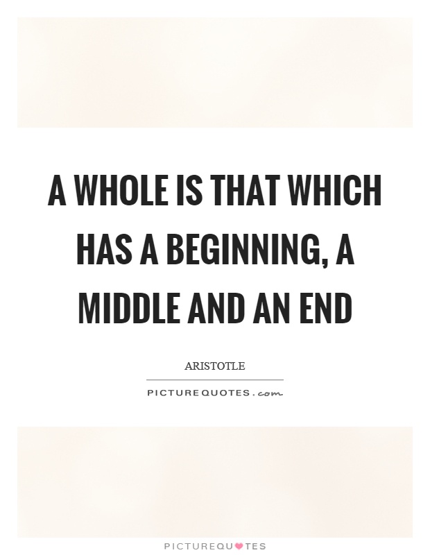 A whole is that which has a beginning, a middle and an end Picture Quote #1
