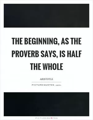 The beginning, as the proverb says, is half the whole Picture Quote #1