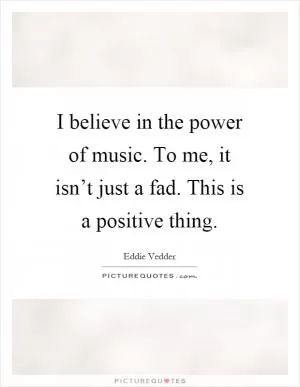 I believe in the power of music. To me, it isn’t just a fad. This is a positive thing Picture Quote #1
