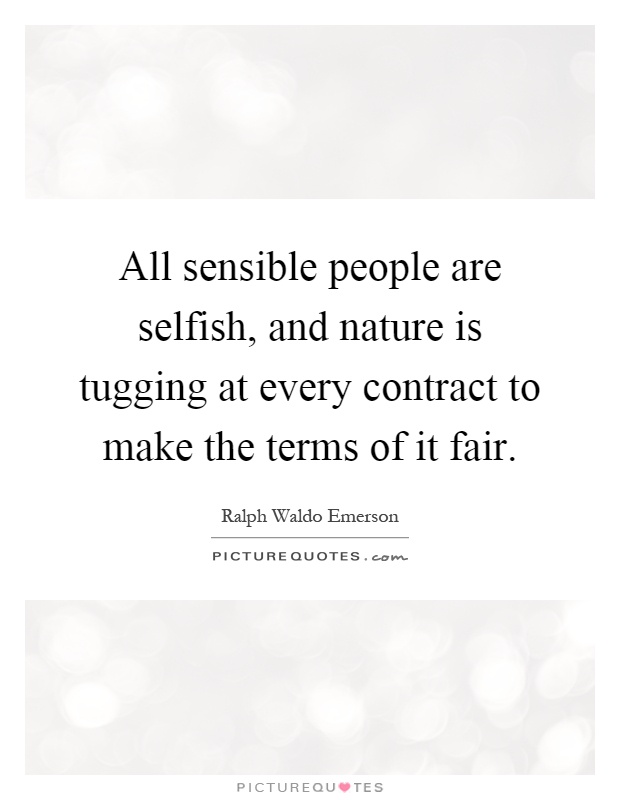 All sensible people are selfish, and nature is tugging at every contract to make the terms of it fair Picture Quote #1
