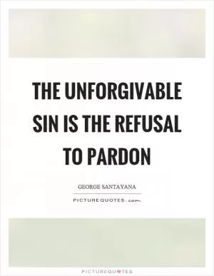 The unforgivable sin is the refusal to pardon Picture Quote #1