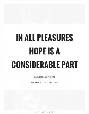 In all pleasures hope is a considerable part Picture Quote #1