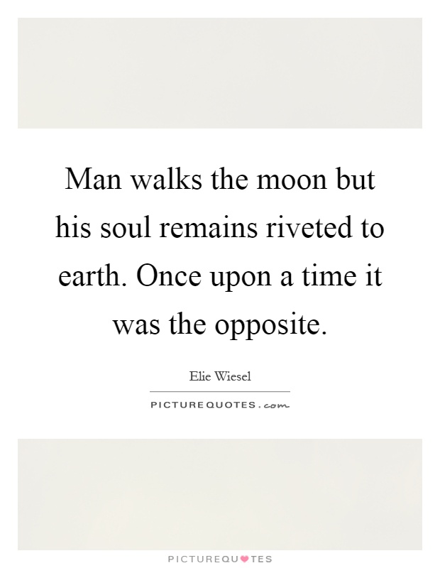 Man walks the moon but his soul remains riveted to earth. Once upon a time it was the opposite Picture Quote #1