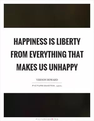 Happiness is liberty from everything that makes us unhappy Picture Quote #1