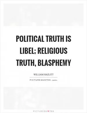 Political truth is libel; religious truth, blasphemy Picture Quote #1