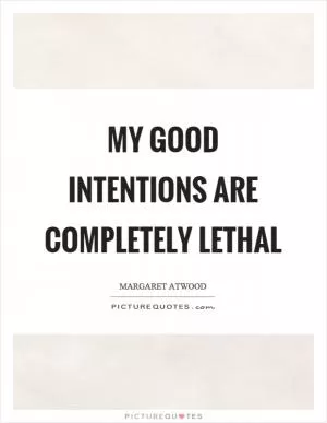 My good intentions are completely lethal Picture Quote #1