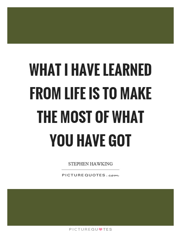 What I have learned from life is to make the most of what you have got Picture Quote #1
