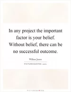 In any project the important factor is your belief. Without belief, there can be no successful outcome Picture Quote #1