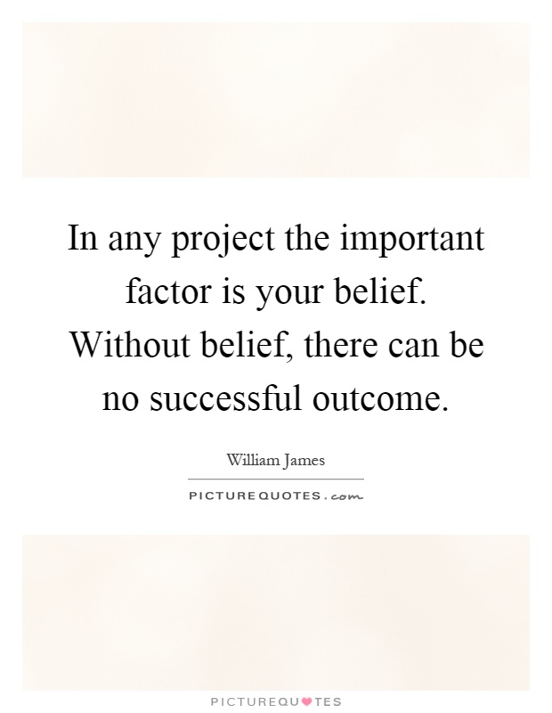 In any project the important factor is your belief. Without belief, there can be no successful outcome Picture Quote #1