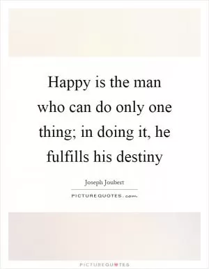 Happy is the man who can do only one thing; in doing it, he fulfills his destiny Picture Quote #1