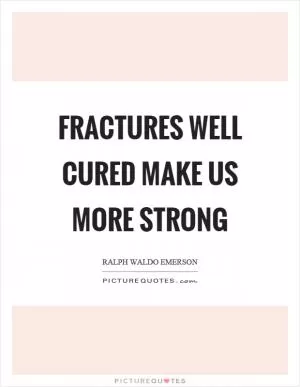 Fractures well cured make us more strong Picture Quote #1