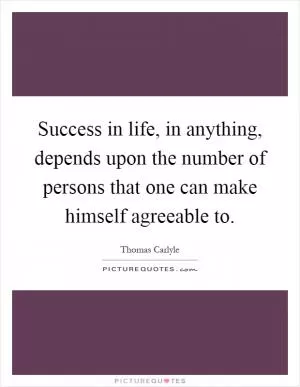 Success in life, in anything, depends upon the number of persons that one can make himself agreeable to Picture Quote #1