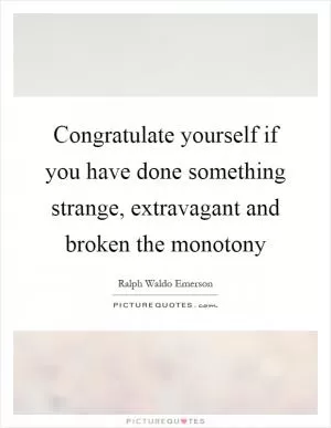 Congratulate yourself if you have done something strange, extravagant and broken the monotony Picture Quote #1