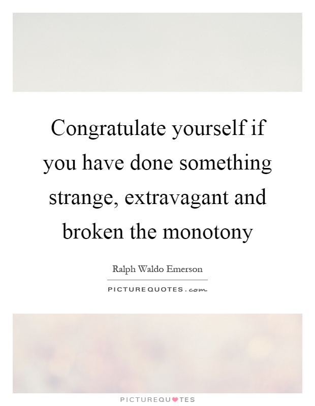 Congratulate yourself if you have done something strange, extravagant and broken the monotony Picture Quote #1