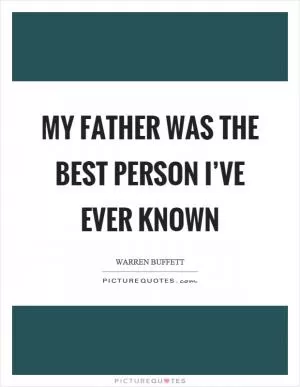 My father was the best person I’ve ever known Picture Quote #1