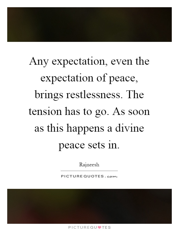 Any expectation, even the expectation of peace, brings restlessness. The tension has to go. As soon as this happens a divine peace sets in Picture Quote #1