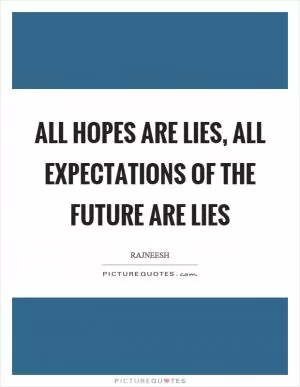All hopes are lies, all expectations of the future are lies Picture Quote #1