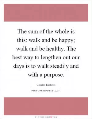 The sum of the whole is this: walk and be happy; walk and be healthy. The best way to lengthen out our days is to walk steadily and with a purpose Picture Quote #1