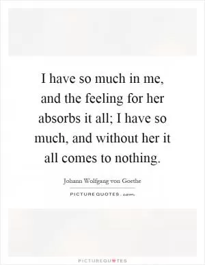 I have so much in me, and the feeling for her absorbs it all; I have so much, and without her it all comes to nothing Picture Quote #1