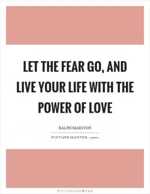 Let the fear go, and live your life with the power of love Picture Quote #1