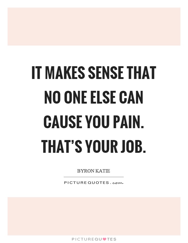 It makes sense that no one else can cause you pain. That's your job Picture Quote #1