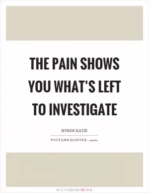 The pain shows you what’s left to investigate Picture Quote #1