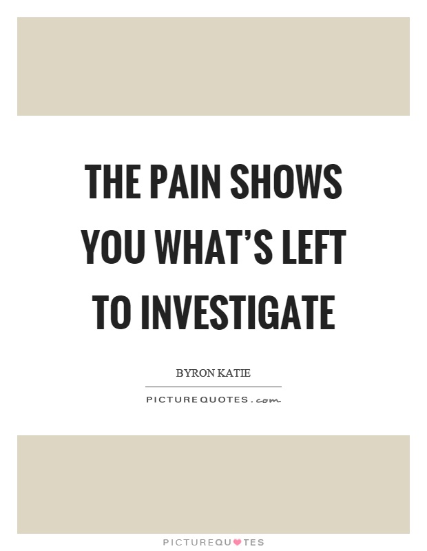 The pain shows you what's left to investigate Picture Quote #1