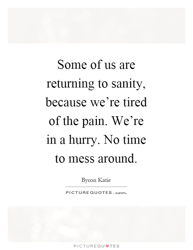 Some of us are returning to sanity, because we're tired of the pain. We're in a hurry. No time to mess around Picture Quote #1