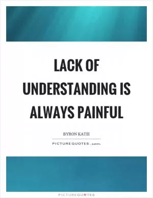 Lack of understanding is always painful Picture Quote #1