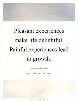 Pleasant experiences make life delightful. Painful experiences lead to growth Picture Quote #1