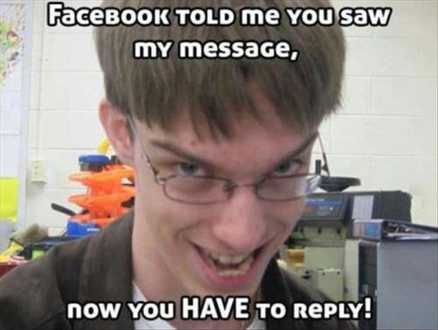 Facebook told me you saw my message, now you HAVE to reply Picture Quote #1
