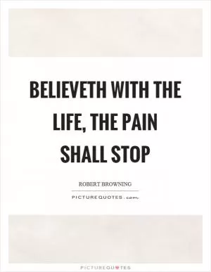 Believeth with the life, the pain shall stop Picture Quote #1
