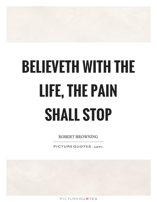Believeth with the life, the pain shall stop Picture Quote #1