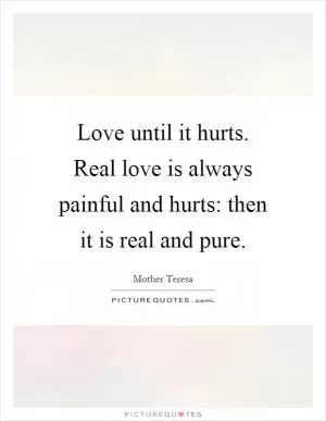 Love until it hurts. Real love is always painful and hurts: then it is real and pure Picture Quote #1