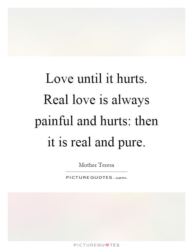 Love until it hurts. Real love is always painful and hurts: then it is real and pure Picture Quote #1