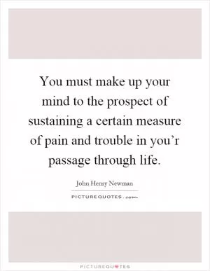 You must make up your mind to the prospect of sustaining a certain measure of pain and trouble in you’r passage through life Picture Quote #1