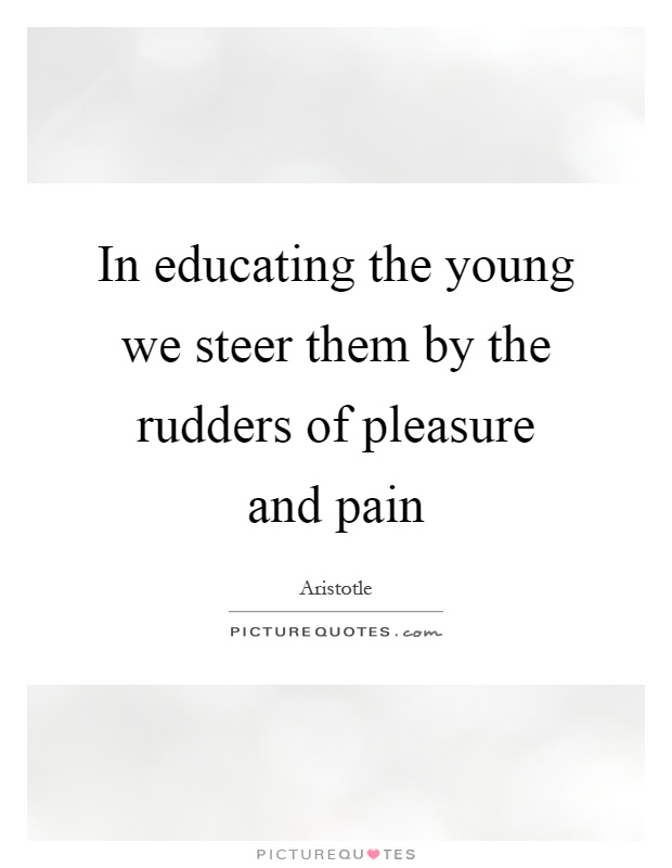 In educating the young we steer them by the rudders of pleasure and pain Picture Quote #1