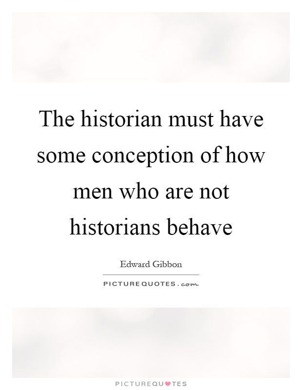 The historian must have some conception of how men who are not historians behave Picture Quote #1