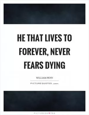 He that lives to forever, never fears dying Picture Quote #1