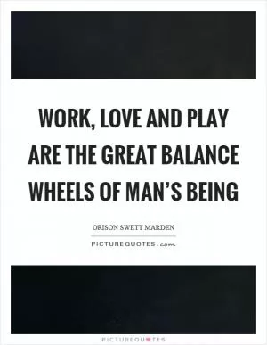Work, love and play are the great balance wheels of man’s being Picture Quote #1