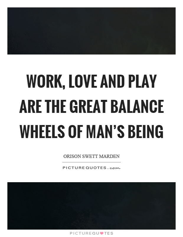 Work, love and play are the great balance wheels of man's being Picture Quote #1