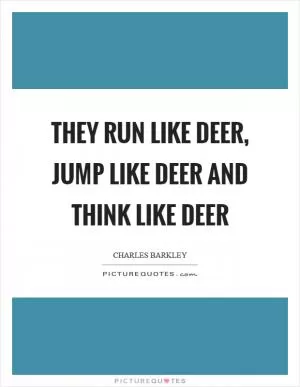 They run like deer, jump like deer and think like deer Picture Quote #1
