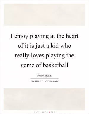 I enjoy playing at the heart of it is just a kid who really loves playing the game of basketball Picture Quote #1