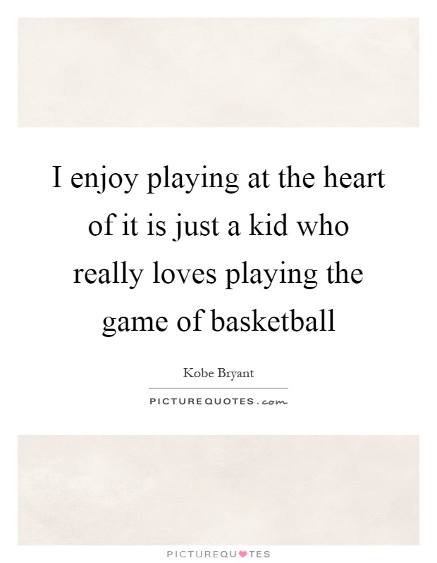 I enjoy playing at the heart of it is just a kid who really loves playing the game of basketball Picture Quote #1