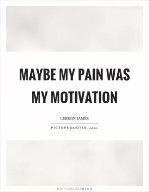 Maybe my pain was my motivation Picture Quote #1